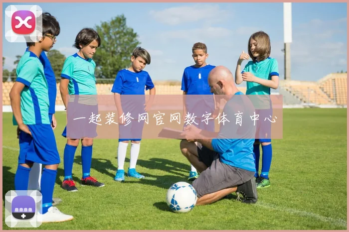 一起装修网官网数字体育中心