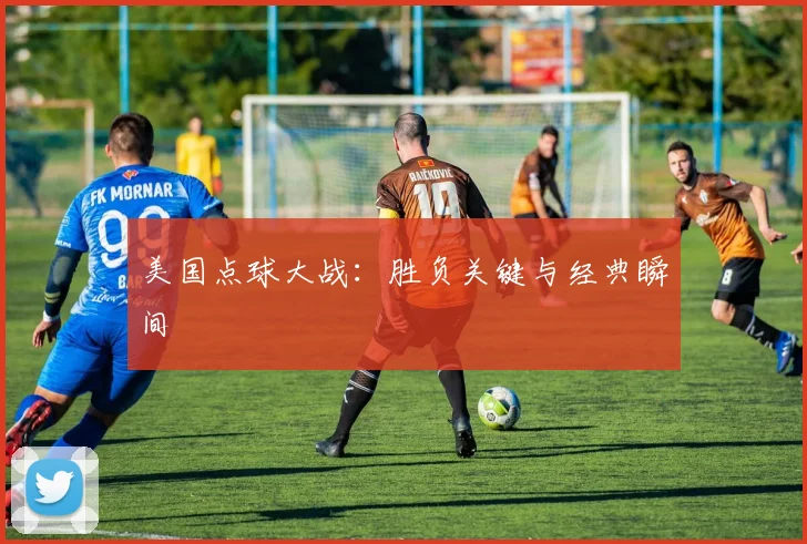 美国点球大战：胜负关键与经典瞬间