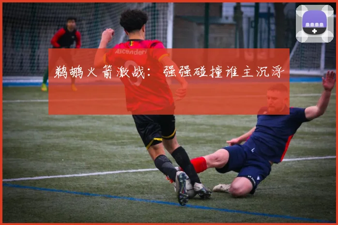 鹈鹕火箭激战：强强碰撞谁主沉浮
