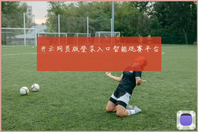开云网页版登录入口智能观赛平台