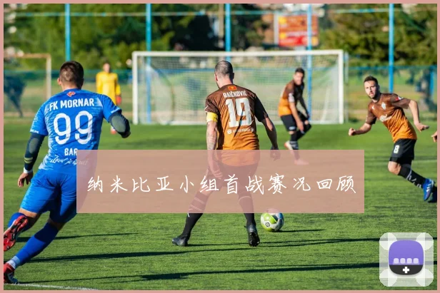 纳米比亚小组首战赛况回顾