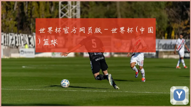 世界杯官方网页版 - 世界杯(中国)篮球