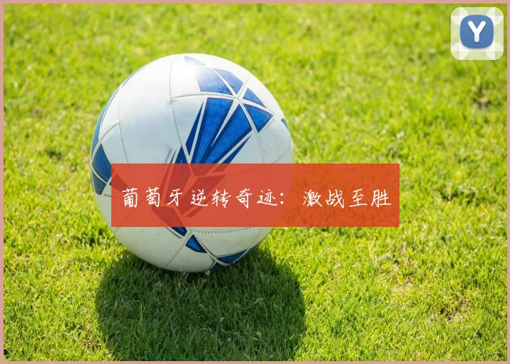 葡萄牙逆转奇迹：激战至胜