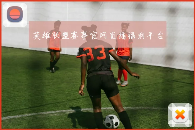 英雄联盟赛事官网直播福利平台
