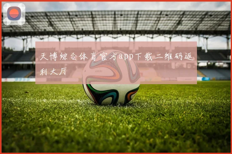 天博综合体育官方app下载二维码返利大厅