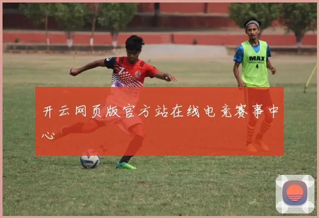 开云网页版官方站在线电竞赛事中心
