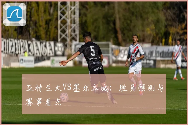 亚特兰大VS墨尔本城：胜负预测与赛事看点