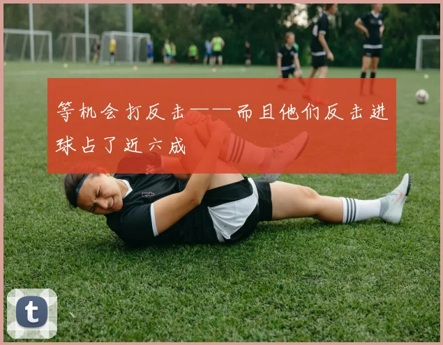 等机会打反击——而且他们反击进球占了近六成