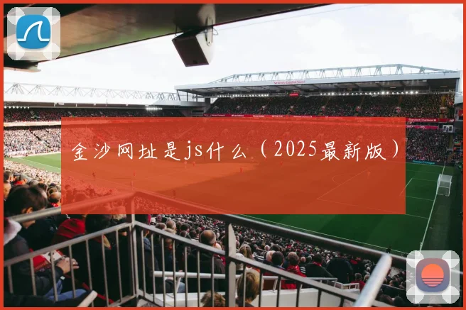 金沙网址是js什么（2025最新版）