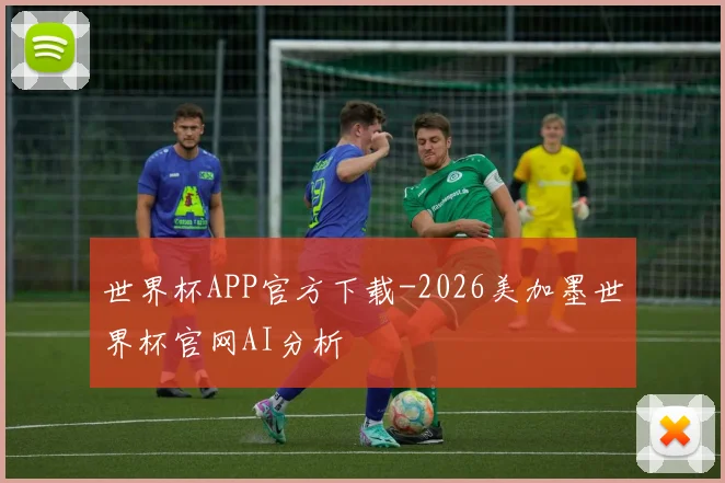 世界杯APP官方下载-2026美加墨世界杯官网AI分析