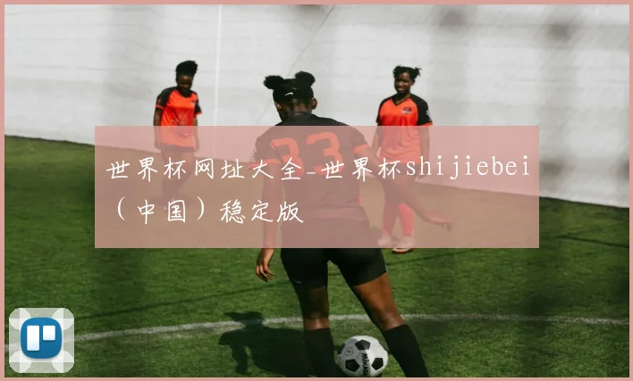 世界杯网址大全_世界杯shijiebei（中国）稳定版