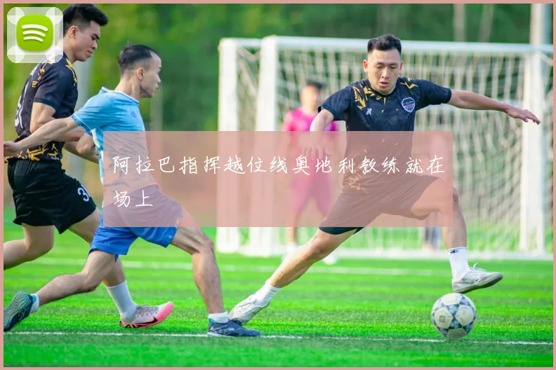 阿拉巴指挥越位线奥地利教练就在场上