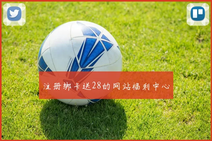 注册绑卡送28的网站福利中心