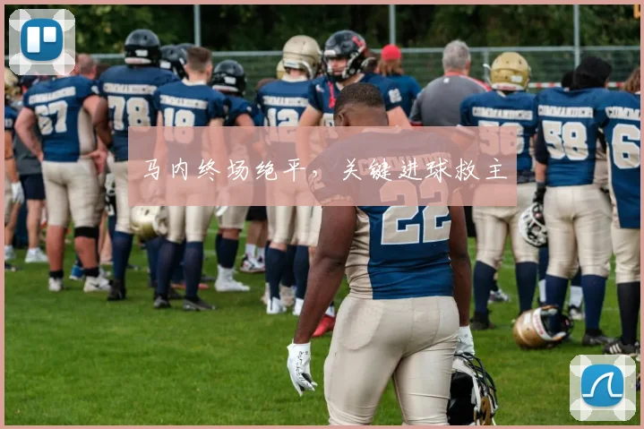 马内终场绝平，关键进球救主