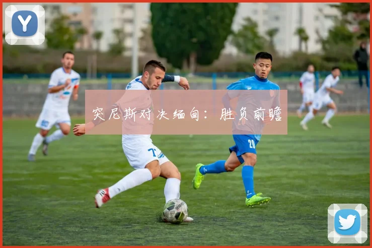 突尼斯对决缅甸：胜负前瞻