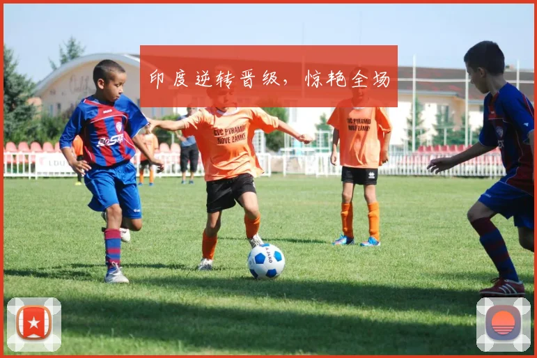 印度逆转晋级，惊艳全场