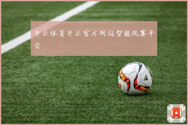 开云体育开云官方网站智能观赛平台