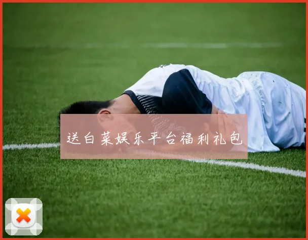 送白菜娱乐平台福利礼包
