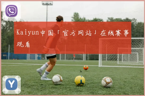 Kaiyun中国「官方网站」在线赛事观看