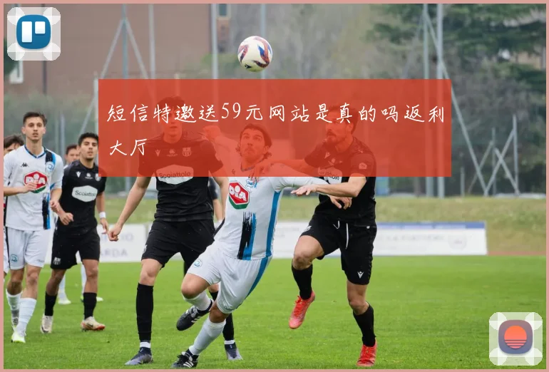 短信特邀送59元网站是真的吗返利大厅