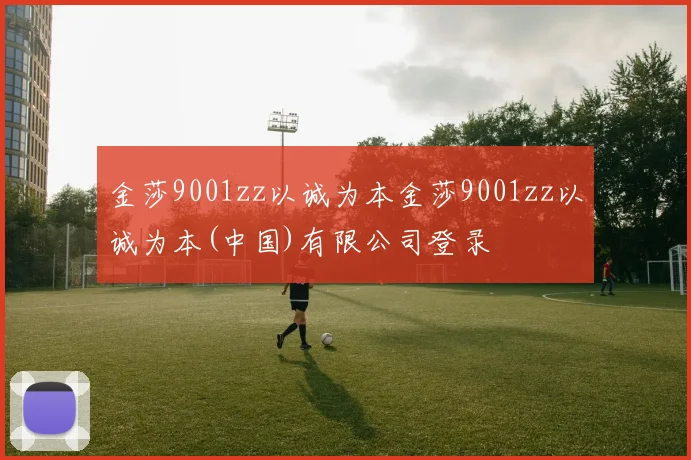 金莎9001zz以诚为本金莎9001zz以诚为本(中国)有限公司登录