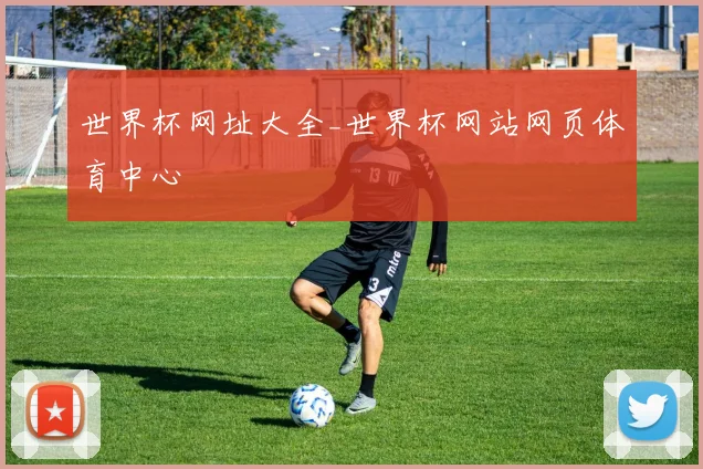 世界杯网址大全_世界杯网站网页体育中心