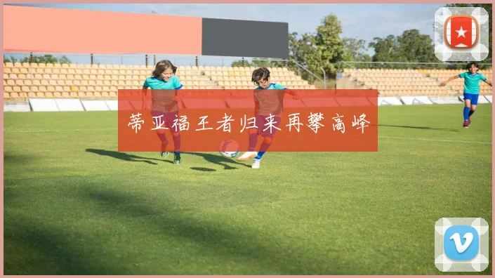 蒂亚福王者归来再攀高峰
