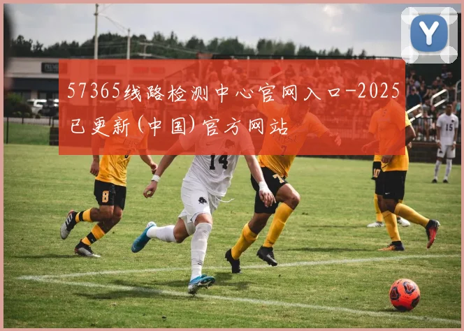 57365线路检测中心官网入口-2025已更新(中国)官方网站