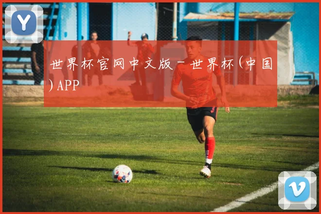 世界杯官网中文版 - 世界杯(中国)APP