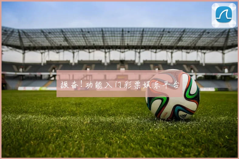 振奋!功能入门彩票娱乐平台
