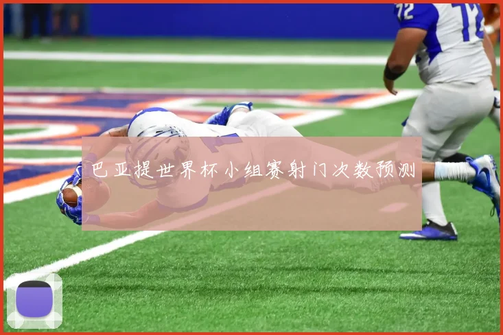 巴亚提世界杯小组赛射门次数预测