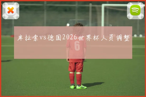 库拉索vs德国2026世界杯人员调整