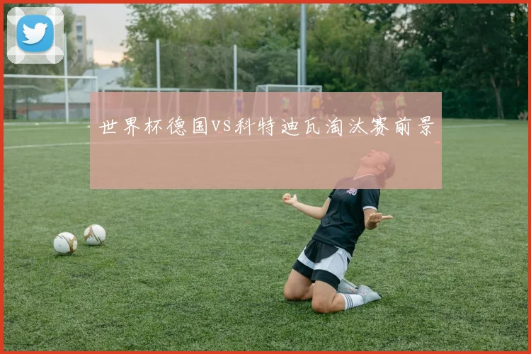 世界杯德国vs科特迪瓦淘汰赛前景