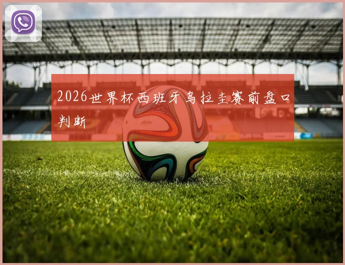 2026世界杯西班牙乌拉圭赛前盘口判断