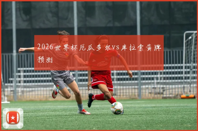 2026世界杯厄瓜多尔vs库拉索黄牌预测