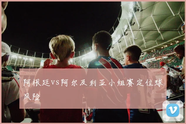 阿根廷vs阿尔及利亚小组赛定位球风险