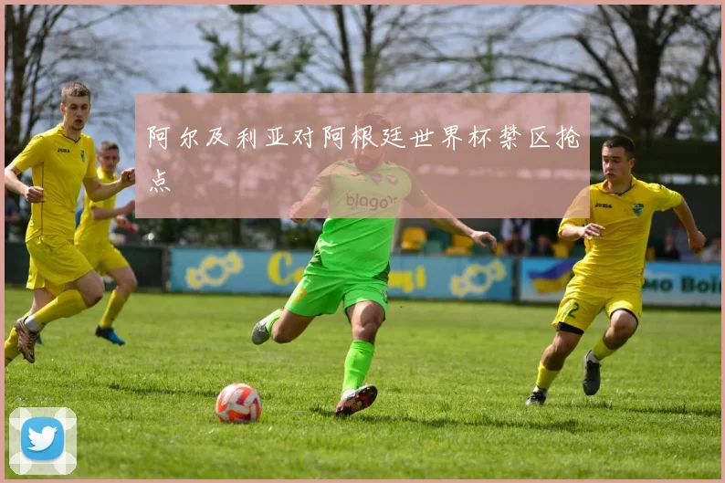 阿尔及利亚对阿根廷世界杯禁区抢点