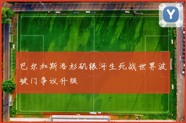 巴尔加斯洛杉矶银河生死战世界波破门争议升级