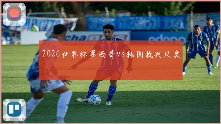 2026世界杯墨西哥vs韩国裁判尺度