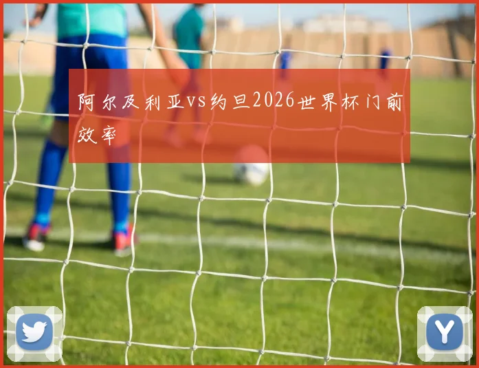 阿尔及利亚vs约旦2026世界杯门前效率