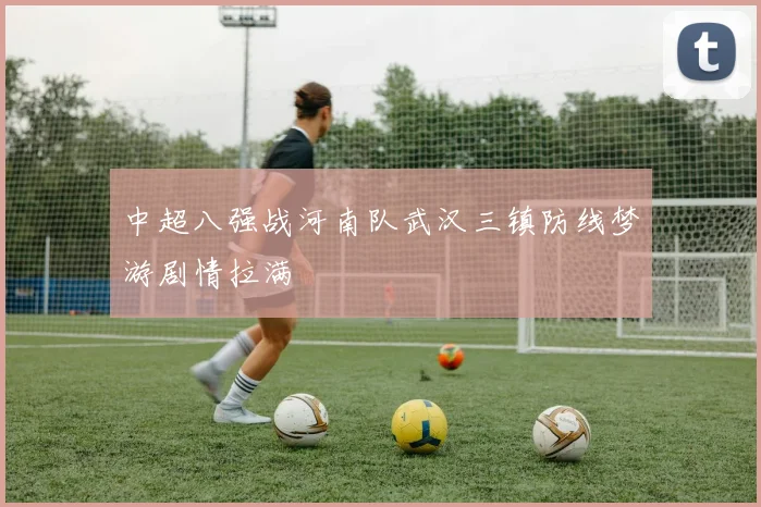 中超八强战河南队武汉三镇防线梦游剧情拉满