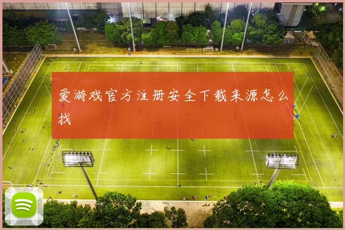 爱游戏官方注册安全下载来源怎么找