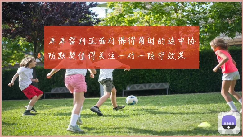 库库雷利亚面对佛得角时的边中协防默契值得关注一对一防守效果