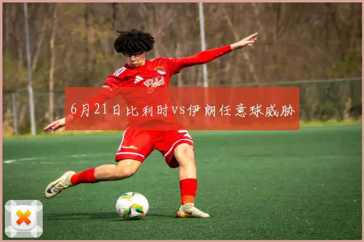 6月21日比利时vs伊朗任意球威胁