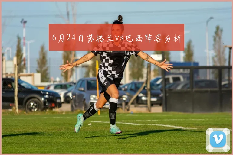 6月24日苏格兰vs巴西阵容分析