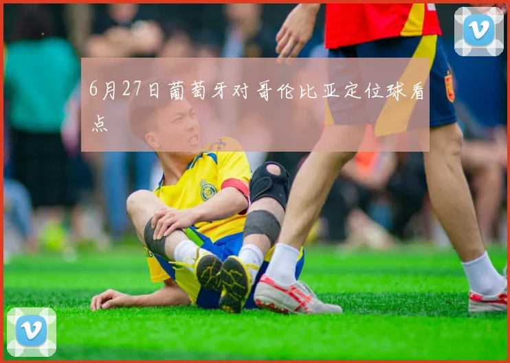 6月27日葡萄牙对哥伦比亚定位球看点