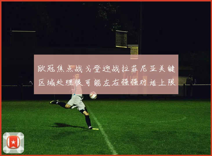 欧冠焦点战戈登迎战拉菲尼亚关键区域处理很可能左右强强对话上限