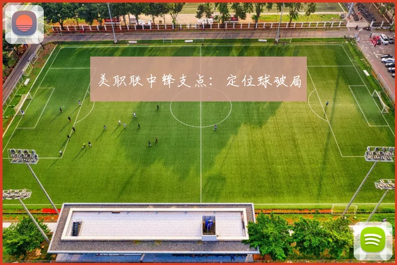美职联中锋支点：定位球破局