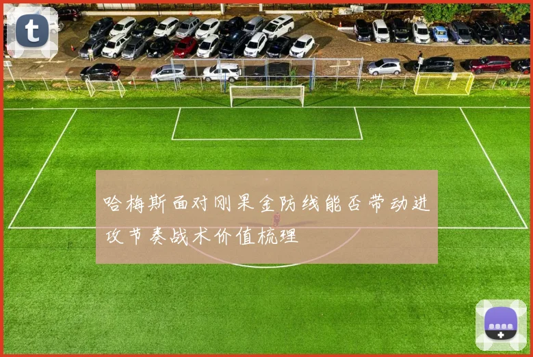 哈梅斯面对刚果金防线能否带动进攻节奏战术价值梳理