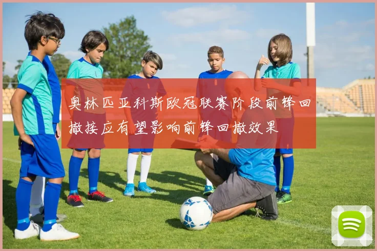 奥林匹亚科斯欧冠联赛阶段前锋回撤接应有望影响前锋回撤效果